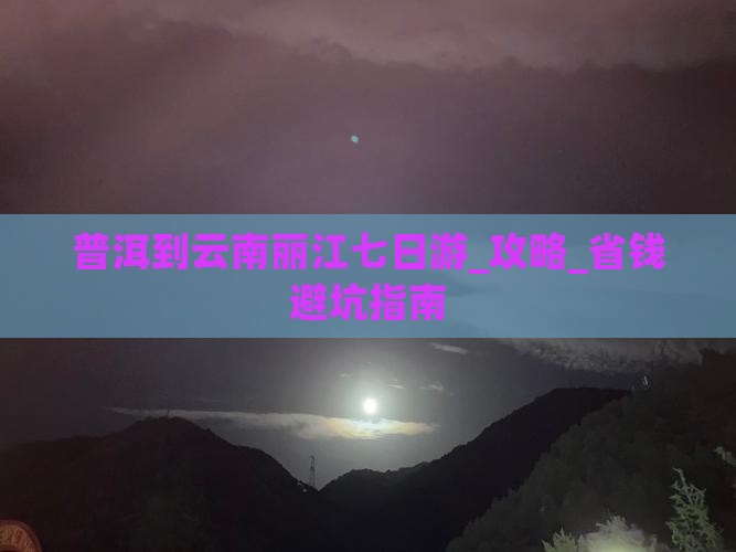普洱到云南丽江七日游