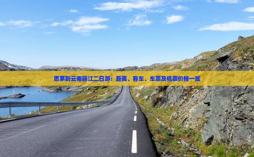 思茅到云南丽江二日游：距离、客车、车票及机票价格一览