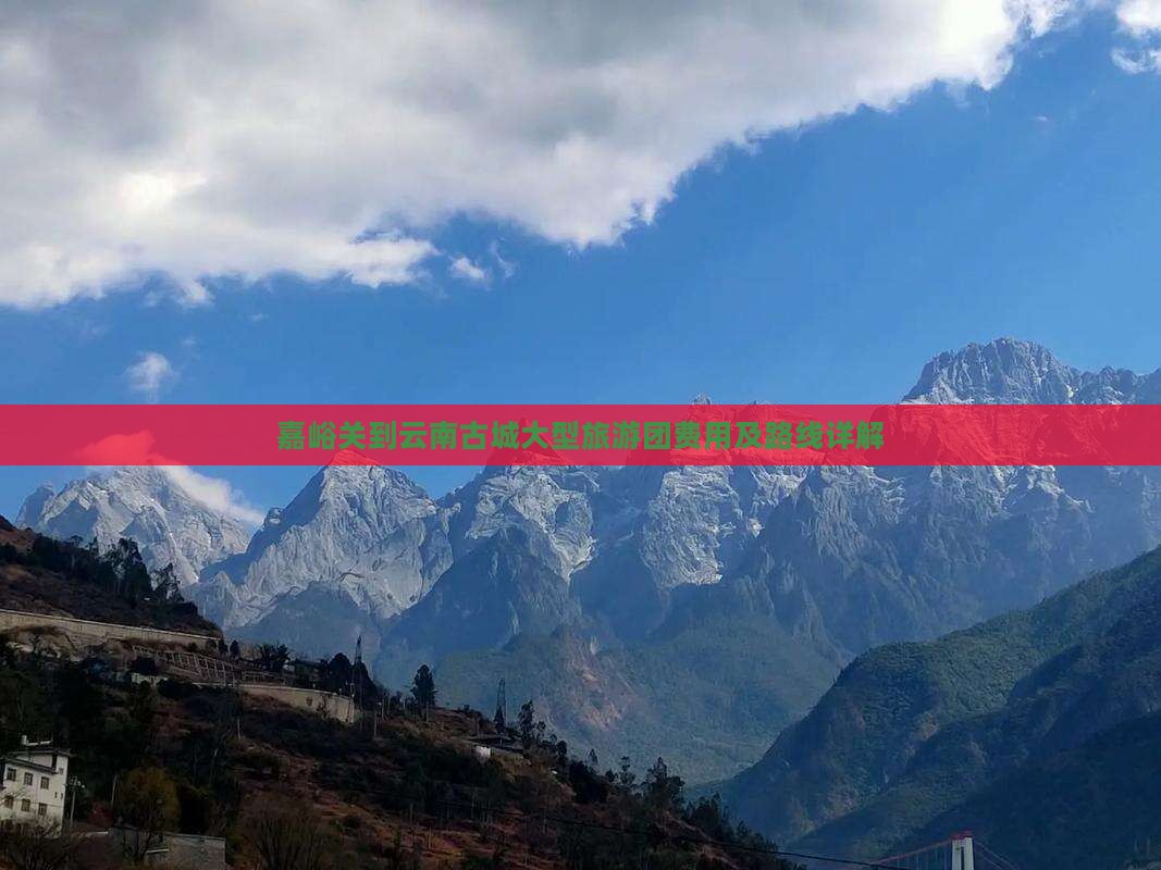 嘉峪关到云南古城大型旅游团费用及路线详解