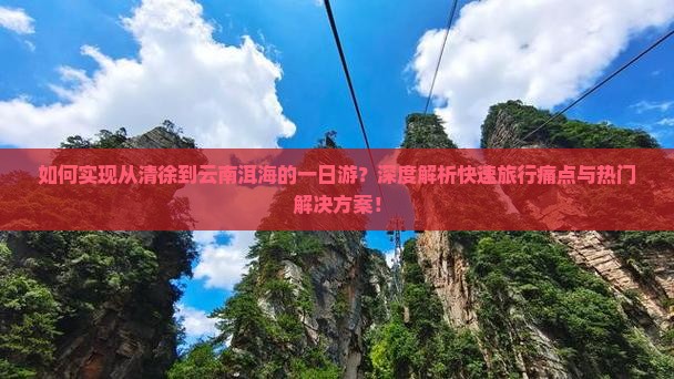如何实现从清徐到云南洱海的一日游？深度解析快速旅行痛点与热门解决方案！