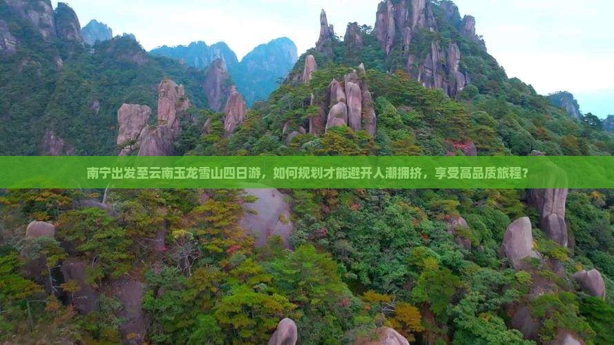 南宁出发至云南玉龙雪山四日游，如何规划才能避开人潮拥挤，享受高品质旅程？