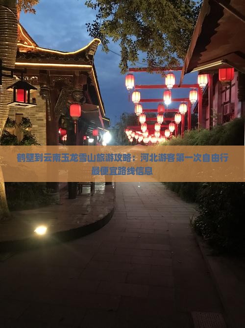 鹤壁到云南玉龙雪山旅游攻略：河北游客第一次自由行最便宜路线信息