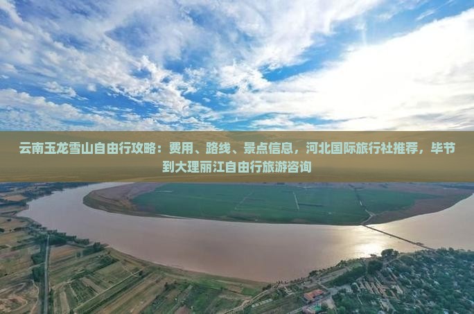 云南玉龙雪山自由行攻略：费用、路线、景点信息，河北国际旅行社推荐，毕节到大理丽江自由行旅游咨询
