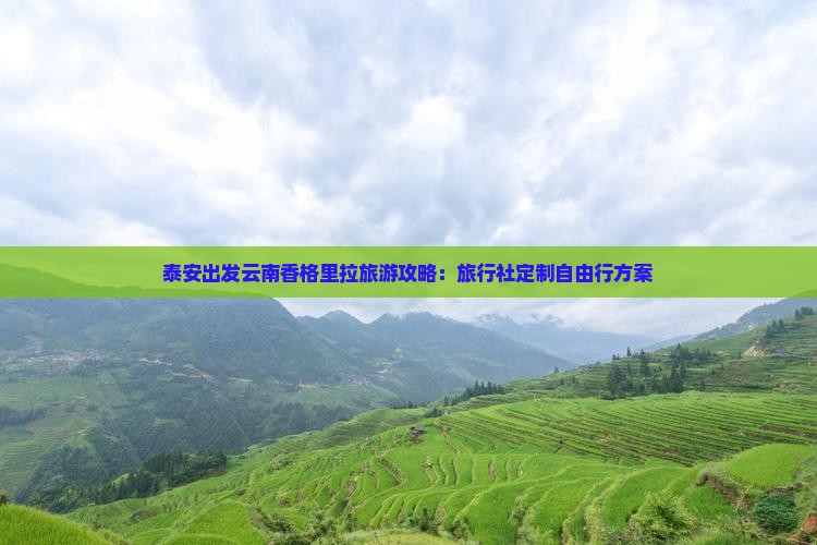 泰安出发云南香格里拉旅游攻略：旅行社定制自由行方案