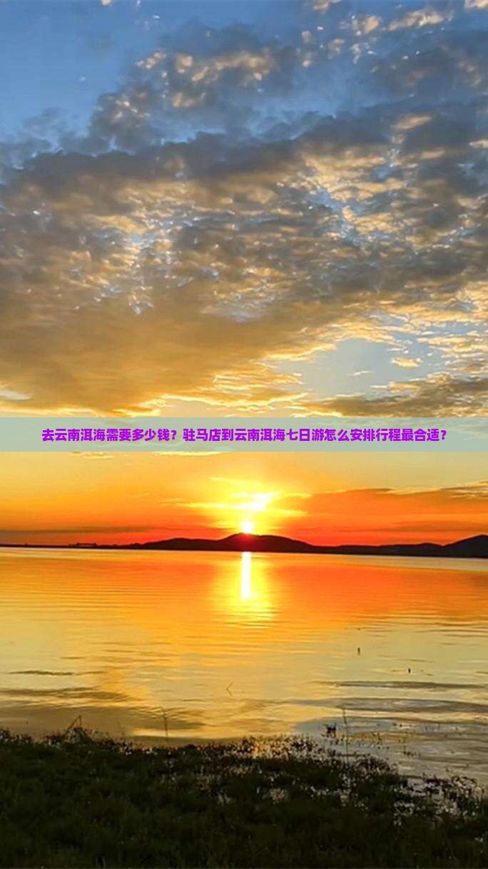 去云南洱海需要多少钱？驻马店到云南洱海七日游怎么安排行程最合适？