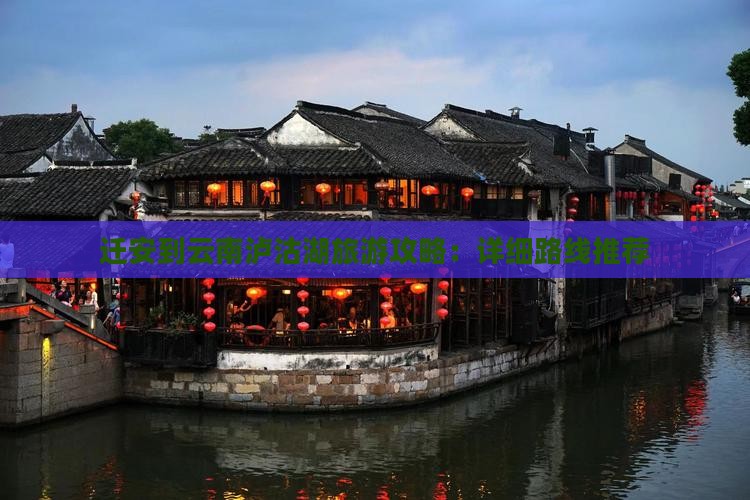 迁安到云南泸沽湖旅游攻略：详细路线推荐