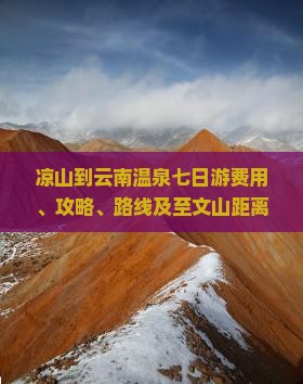 凉山到云南温泉七日游费用、攻略、路线及至文山距离全解析