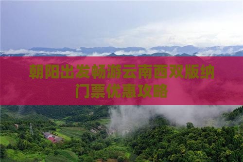 朝阳出发畅游云南西双版纳门票优惠攻略