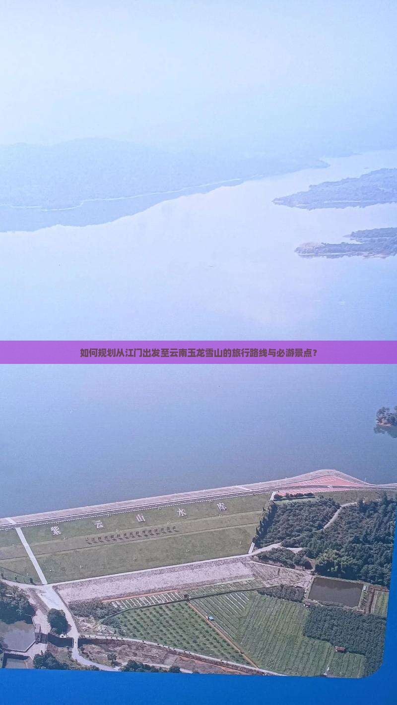 如何规划从江门出发至云南玉龙雪山的旅行路线与必游景点？