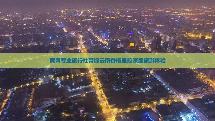 黄冈专业旅行社带你云南香格里拉深度旅游体验