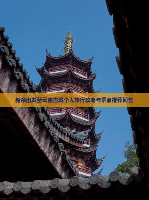 新余出发至云南古城个人旅行攻略与景点推荐问答