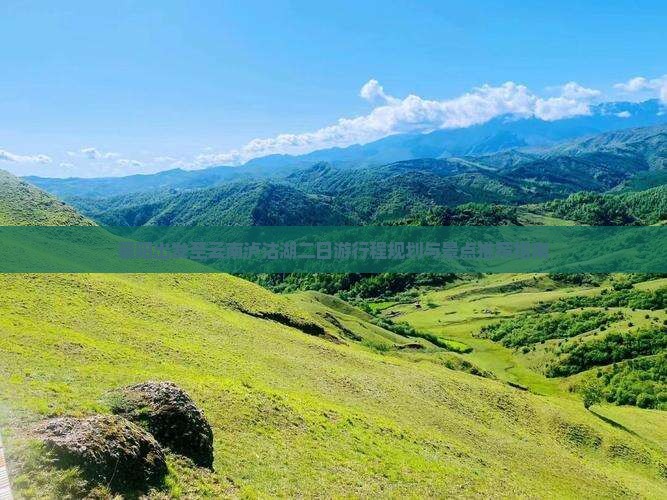 襄阳出发至云南泸沽湖二日游行程规划与景点推荐指南