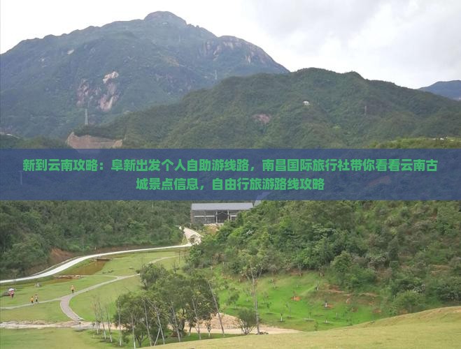 新到云南攻略：阜新出发个人自助游线路，南昌国际旅行社带你看看云南古城景点信息，自由行旅游路线攻略