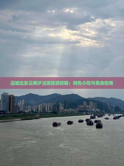 运城出发云南泸沽湖旅游攻略：特色小吃与美食指南