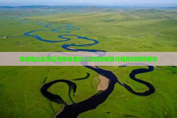 景德镇出发至云南香格里拉七日游攻略及行程规划疑问解答 景德镇出发至云南香格里拉七日游攻略及行程规划疑问解答