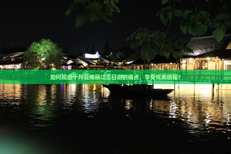如何规避十月云南丽江三日游的痛点，享受完美旅程？