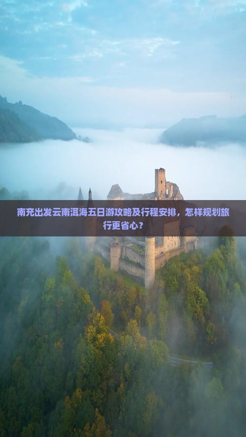 南充出发云南洱海五日游攻略及行程安排，怎样规划旅行更省心？