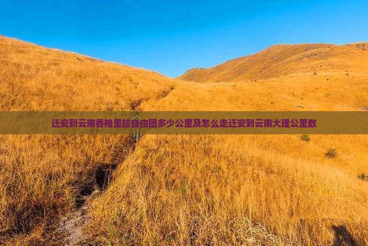 迁安到云南香格里拉自由团多少公里及怎么走迁安到云南大理公里数