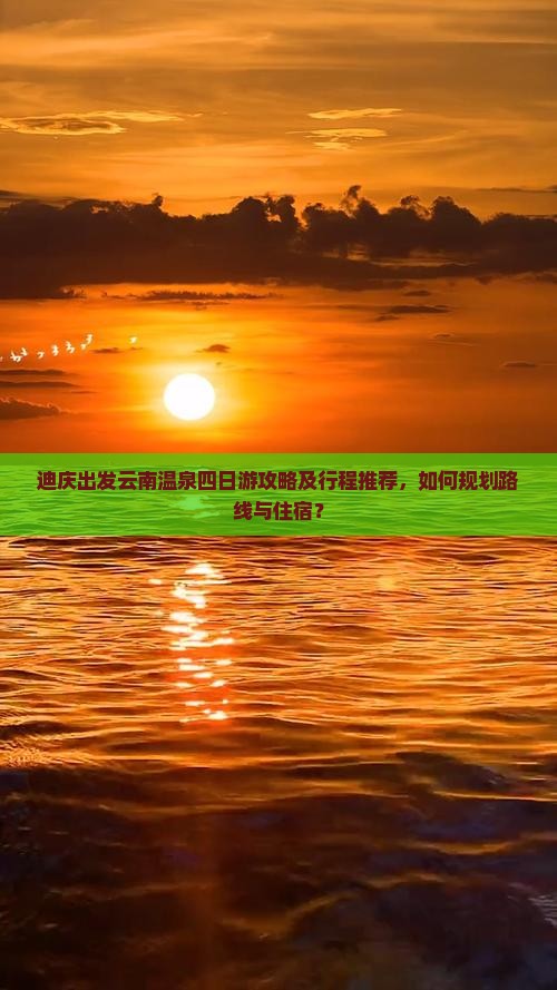 迪庆出发云南温泉四日游攻略及行程推荐，如何规划路线与住宿？
