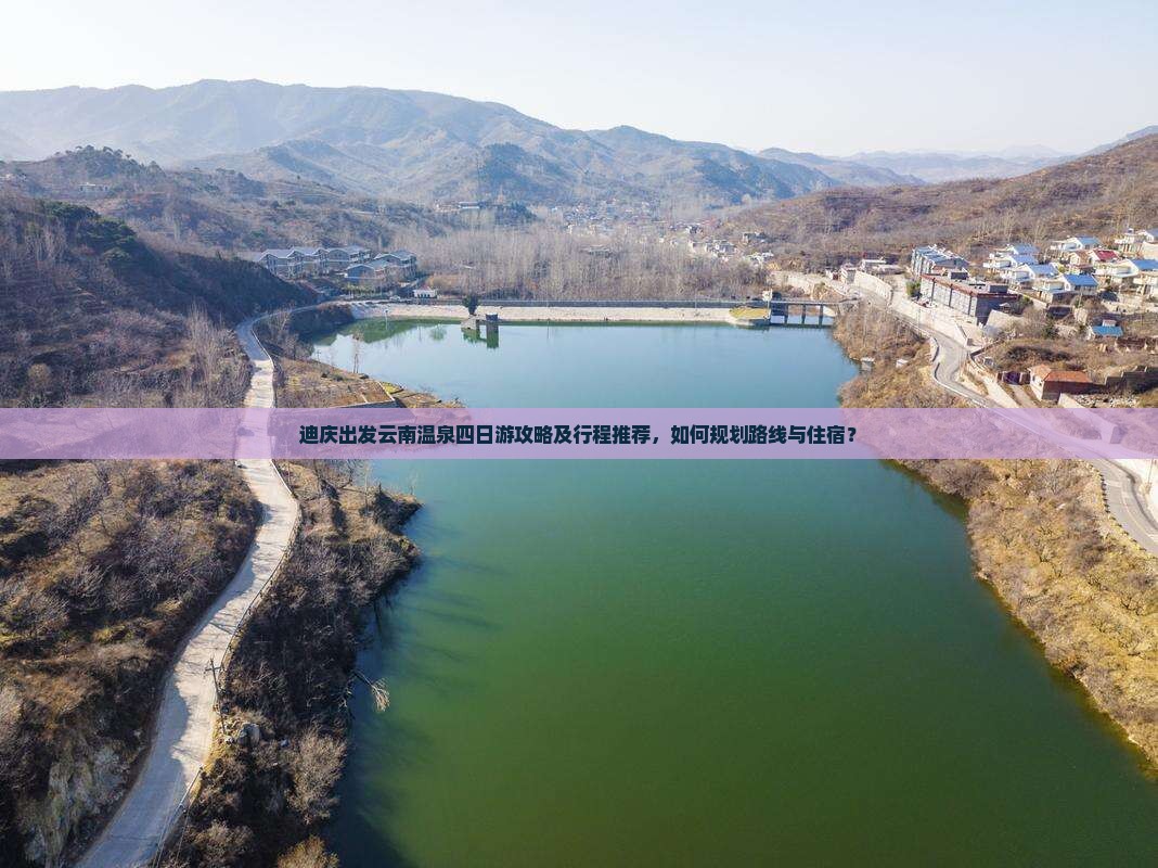 迪庆出发云南温泉四日游攻略及行程推荐，如何规划路线与住宿？
