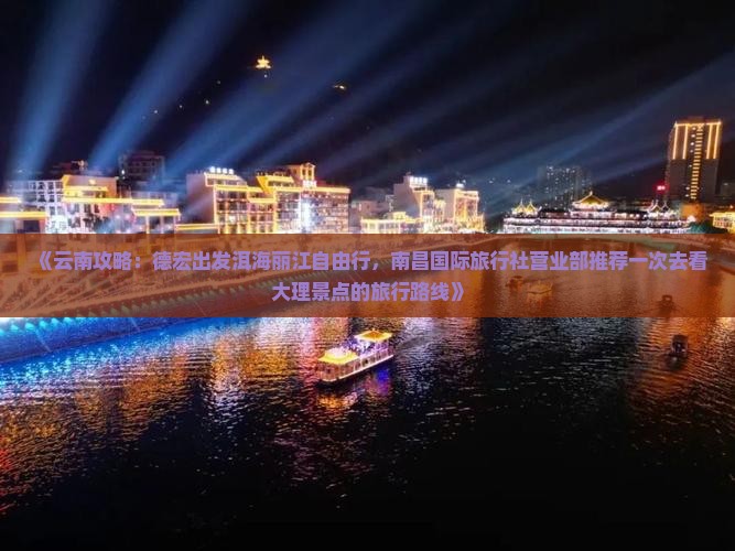 《云南攻略：德宏出发洱海丽江自由行，南昌国际旅行社营业部推荐一次去看大理景点的旅行路线》