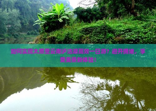 如何实现太原至云南泸沽湖高效一日游？避开拥堵，享受美景新体验！