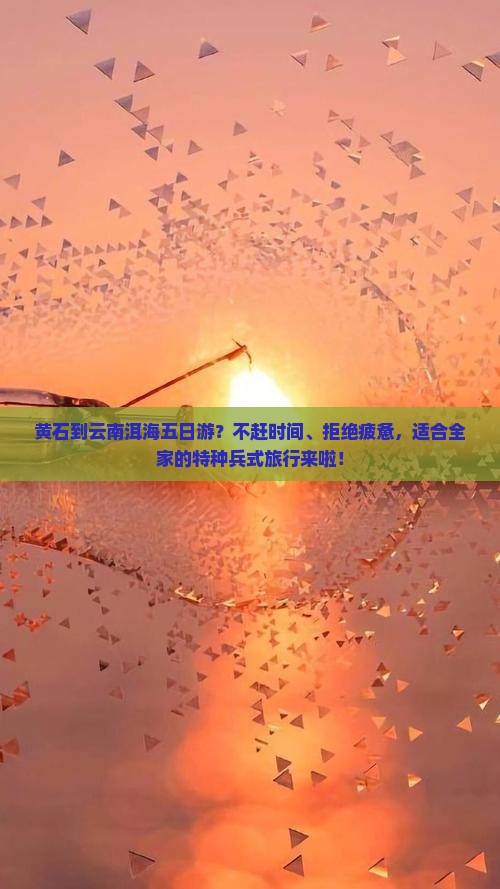 黄石到云南洱海五日游？不赶时间、拒绝疲惫，适合全家的特种兵式旅行来啦！