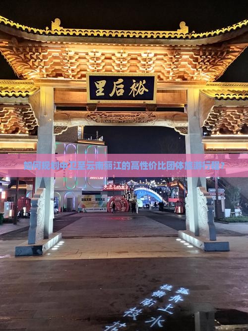 如何规划中卫至云南丽江的高性价比团体旅游行程？