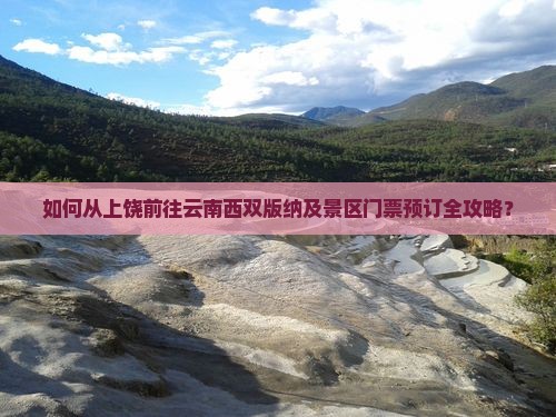 如何从上饶前往云南西双版纳及景区门票预订全攻略？