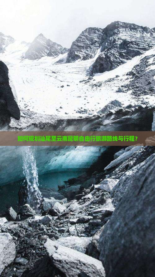 如何规划汕尾至云南昆明自由行旅游路线与行程？