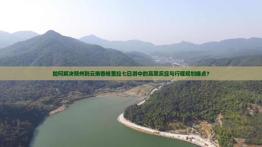 如何解决朔州到云南香格里拉七日游中的高原反应与行程规划痛点？