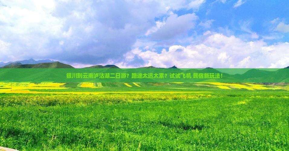 银川到云南泸沽湖二日游？路途太远太累？试试飞机+民宿新玩法！