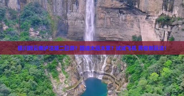 银川到云南泸沽湖二日游？路途太远太累？试试飞机+民宿新玩法！
