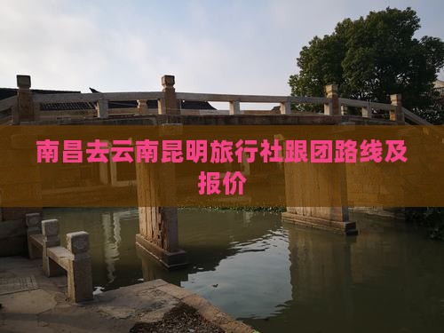 南昌去云南昆明旅行社跟团路线及报价