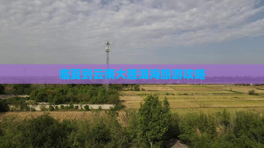 临夏到云南大理洱海旅游攻略
