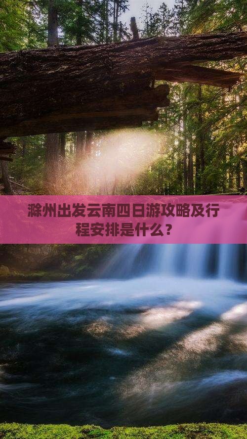 滁州出发云南四日游攻略及行程安排是什么？