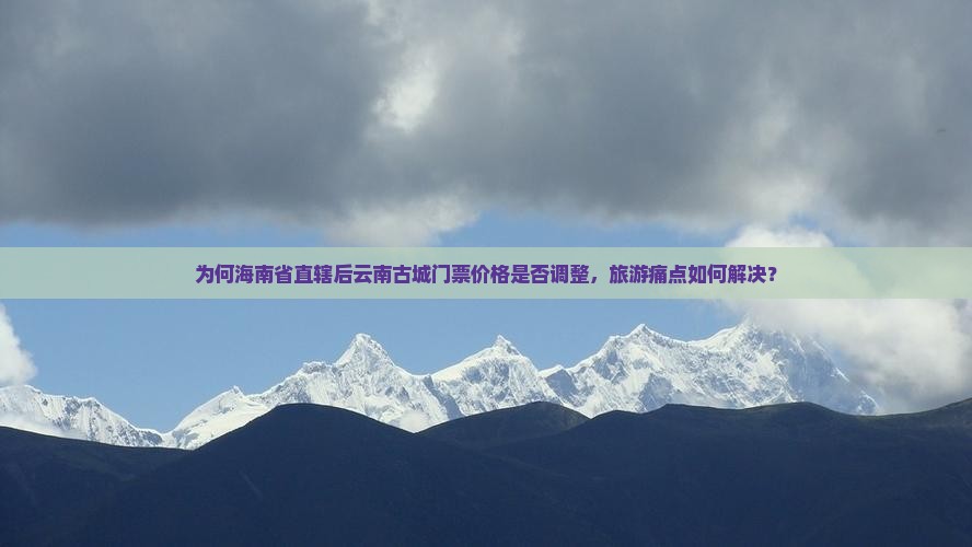 为何海南省直辖后云南古城门票价格是否调整，旅游痛点如何解决？