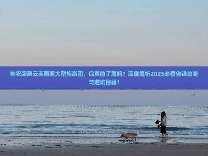 神农架到云南昆明大型旅游团 神农架到云南昆明大型旅游团