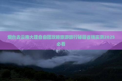 烟台去云南大理自由团
