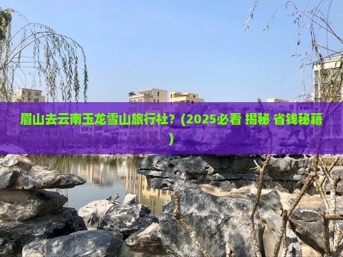 眉山去云南玉龙雪山旅行社
