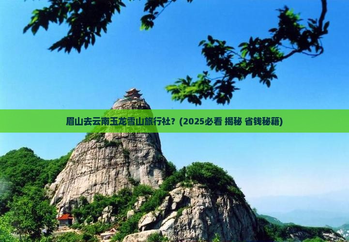 眉山去云南玉龙雪山旅行社
