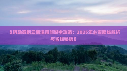 阿勒泰到云南温泉旅游