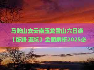 马鞍山去云南玉龙雪山六日游