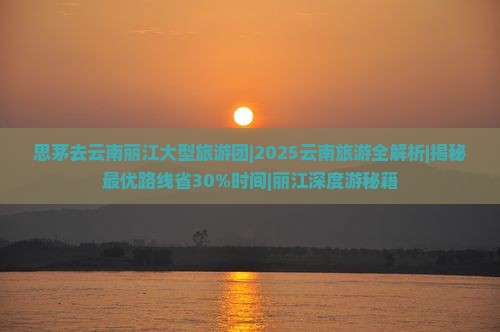 思茅去云南丽江大型旅游团