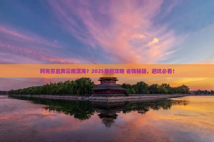 阿克苏到云南洱海门票 阿克苏到云南洱海门票