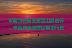 东莞到云南玉龙雪山自由行