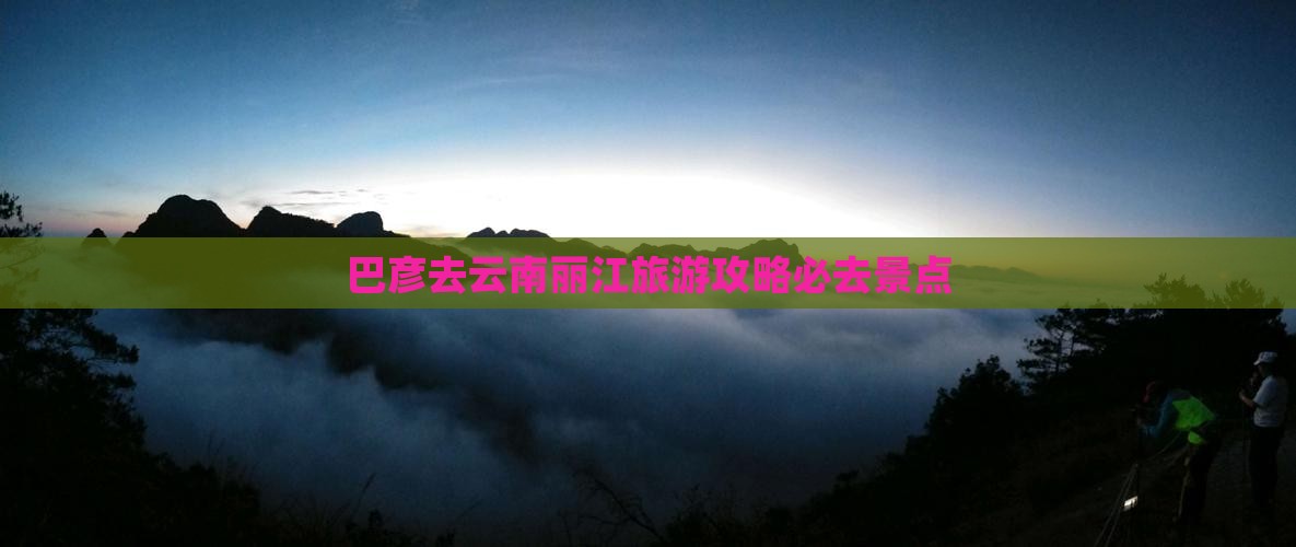 巴彦倬尔去云南丽江必去地