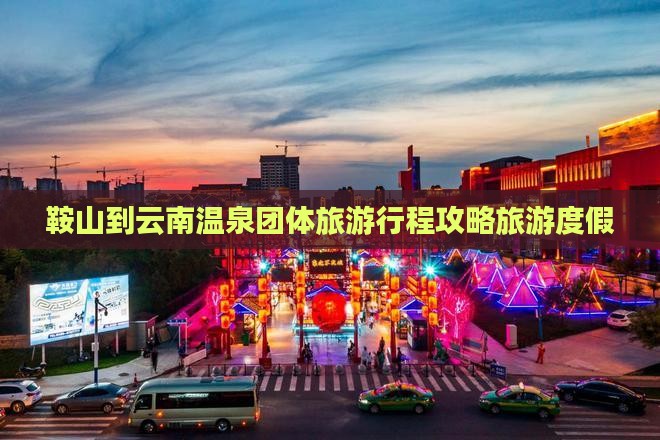 鞍山到云南温泉团体旅游