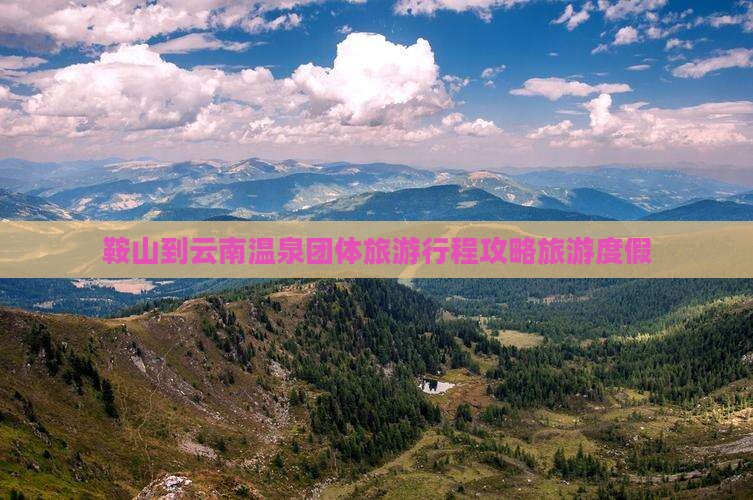鞍山到云南温泉团体旅游
