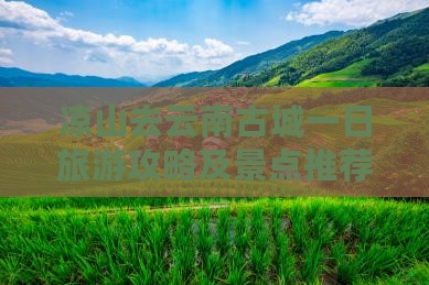 凉山去云南古城一日